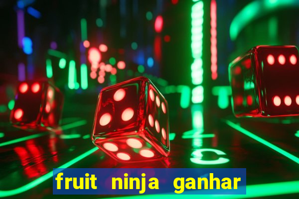 fruit ninja ganhar dinheiro sem depositar